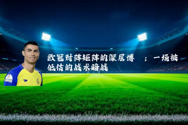 欧冠对阵矩阵的深层博弈：一场被低估的战术暗战