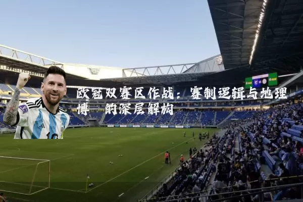 欧冠双赛区作战：赛制逻辑与地理博弈的深层解构