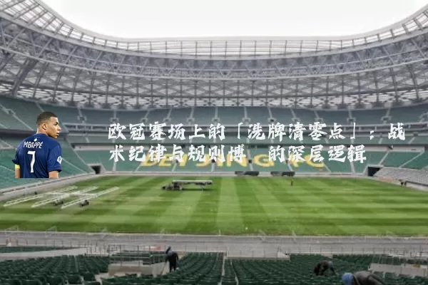 欧冠赛场上的「洗牌清零点」:战术纪律与规则博弈的深层逻辑