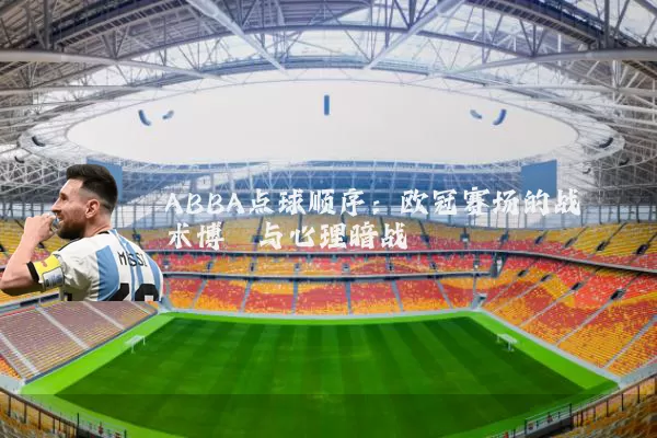 ABBA点球顺序：欧冠赛场的战术博弈与心理暗战