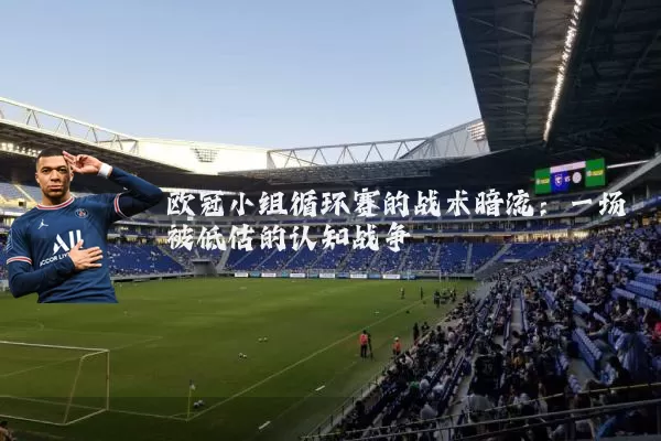 欧冠小组循环赛的战术暗流：一场被低估的认知战争