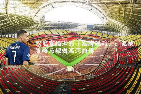 欧冠赛场上的「洗牌规则」：竞技策略与规则漏洞的博弈