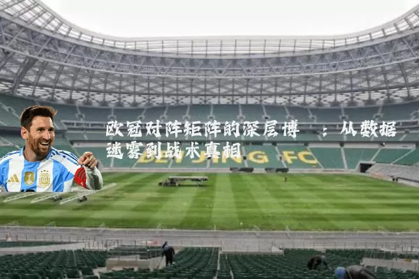 欧冠对阵矩阵的深层博弈:从数据迷雾到战术真相
