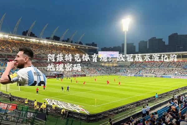 阿兹特克体育场:欧冠战术演化的地理密码