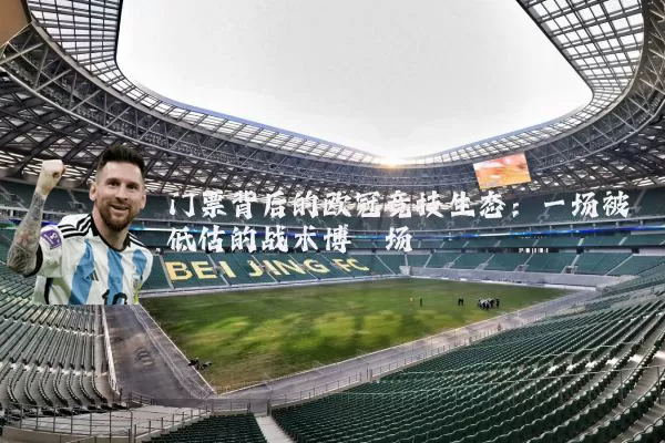 门票背后的欧冠竞技生态：一场被低估的战术博弈场