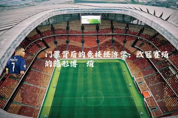 门票背后的竞技经济学：欧冠赛场的隐形博弈场