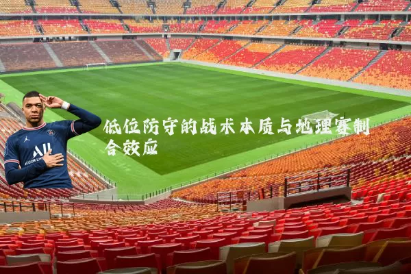 低位防守的战术本质与地理赛制耦合效应
