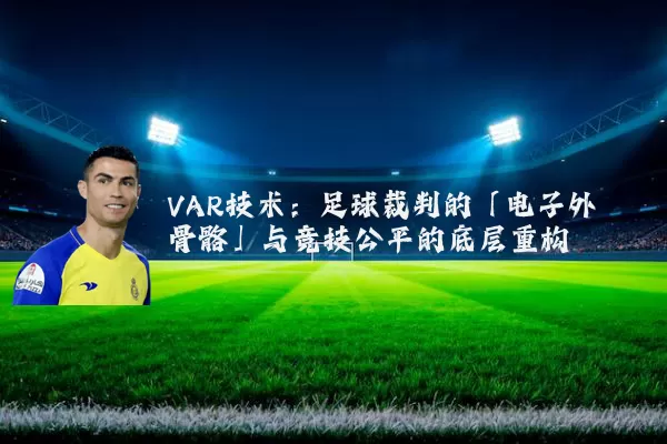 VAR技术:足球裁判的「电子外骨骼」与竞技公平的底层重构