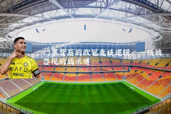 门票背后的欧冠竞技逻辑:一场被忽视的战术博弈