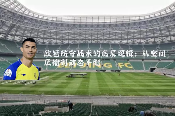 欧冠防守战术的底层逻辑：从空间压缩到动态平衡