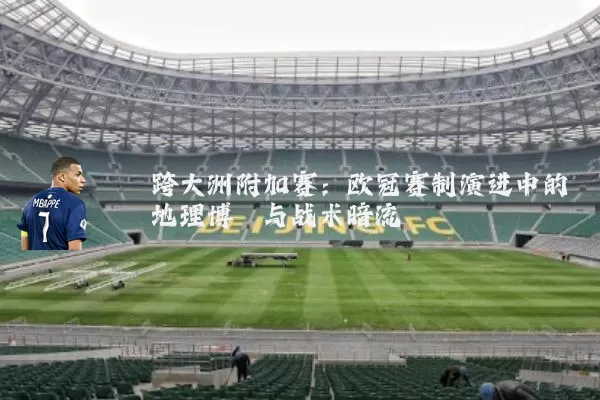跨大洲附加赛：欧冠赛制演进中的地理博弈与战术暗流